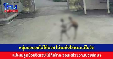 หนุ่มขอบวชไม่ได้บวช ไม่พอใจไล่เตะแม่ในวัด แม่เผยลูกป่วยจิตเวช วอนหน่วยงานพาไปรักษา