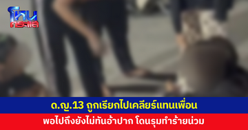 เด็กหญิงวัย 13 ถูกเรียกไปเคลียร์ หลังเพื่อนมีปัญหา แต่พอไปถึงโดนรุมทำร้ายน่วม