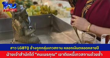สาว LGBTQ ร้องถูก “เทวสถาน” หลอกลวงสูญเงินกว่า 50 ล้าน ตาสว่างเพราะทะเลาะกับน้องชายเจ้าสำนัก ถูกทำร้าย-ขู่ทวงรถคืน ขณะที่ ฝ่ายเทวสถาน โต้กลับ “คนเนรคุณ”