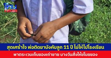สุดเศร้าใจ พ่อติดยาบังคับลูก 11 ปี ไม่ให้ไปโรงเรียน พาตระเวนเก็บของเก่าขาย บางวันสั่งให้ขโมยของ