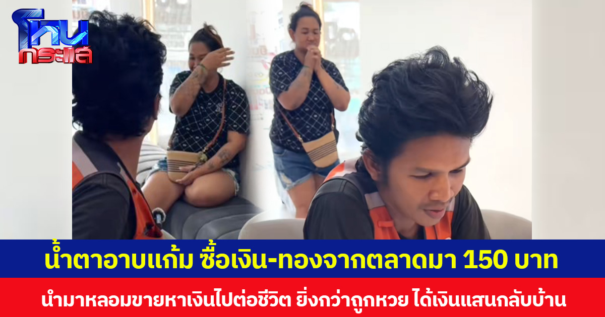 น้ำตาอาบแก้ม ซื้อเงิน-ทองจากตลาดมา 150 บาท นำมาหลอมขายหาเงินไปต่อชีวิต ยิ่งกว่าถูกหวย ได้เงินแสนกลับบ้าน