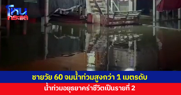 น้ำท่วมอยุธยาคร่าชีวิตชายวัย 60 เป็นรายที่ 2 จมน้ำท่วมสูงกว่า 1 เมตร