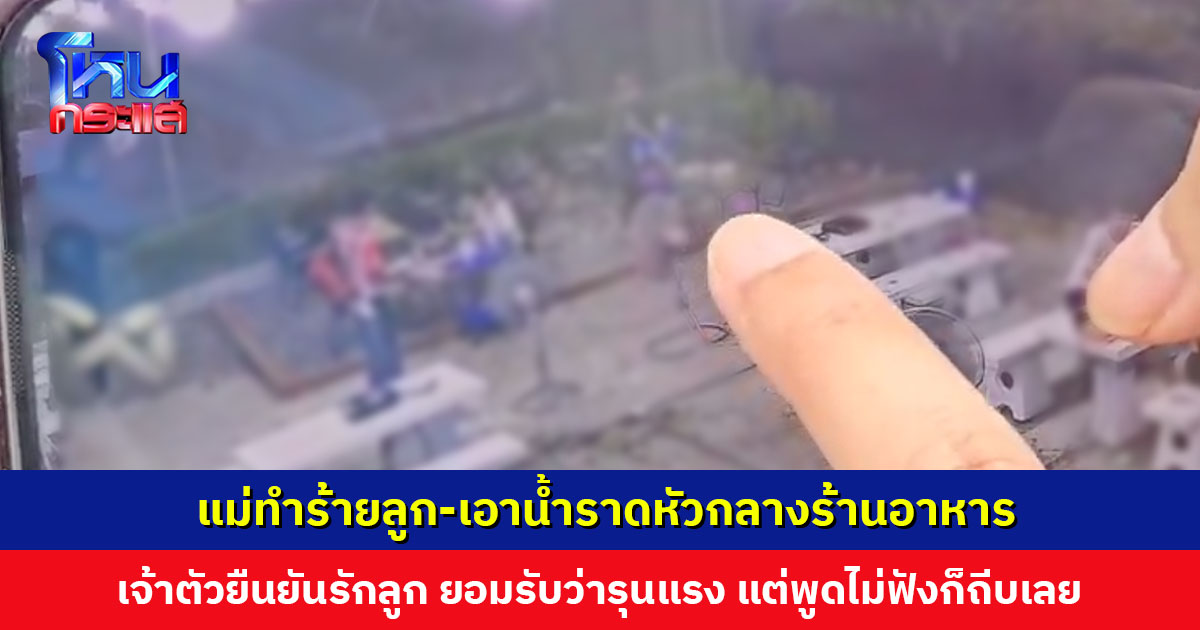 แม่ทำร้ายลูก-เอาน้ำราดหัว เจ้าตัวยืนยันรักลูก ยอมรับว่ารุนแรง แต่พูดไม่ฟังก็ถีบ ลงโทษเป็นปกติ