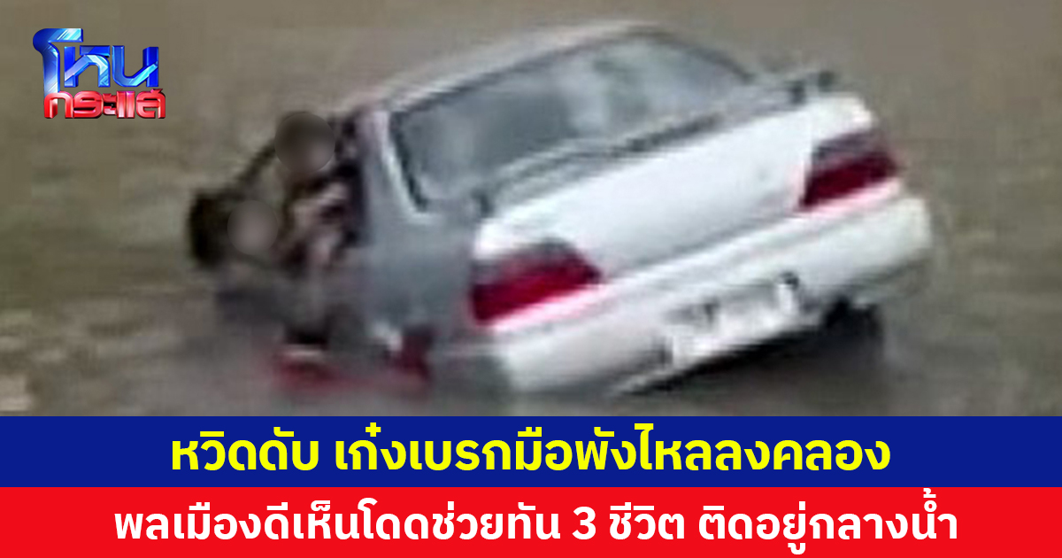 หวิดดับ เก๋งเบรกมือพังไหลลงคลอง พลเมืองดีเห็นโดดช่วยทัน 3 ชีวิต ติดอยู่กลางน้ำ