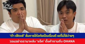 'ต้า เฟ็ดเฟ่' ลั่นการให้อภัยเป็นเรื่องดี แต่ไม่ใช่ง่ายๆ ย้ำผมสนิทกับแจ็คมา 20 ปี เขาอยู่ข้างผม วอนอย่าดรามาใส่ 'แจ็ค แฟนฉัน' หลังตั้งคำถามถึง OHANA 