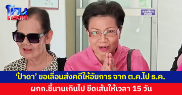 'ป้าดา' และพวก ขอเลื่อนส่งคดีให้อัยการ จากเดิม 22 ต.ค.ไปเป็น 3 ธ.ค.