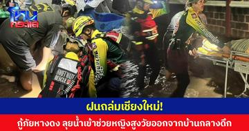 ฝนถล่มเชียงใหม่!   กู้ภัยหางดง ลุยน้ำเข้าช่วยหญิงสูงวัยออกจากบ้านกลางดึก