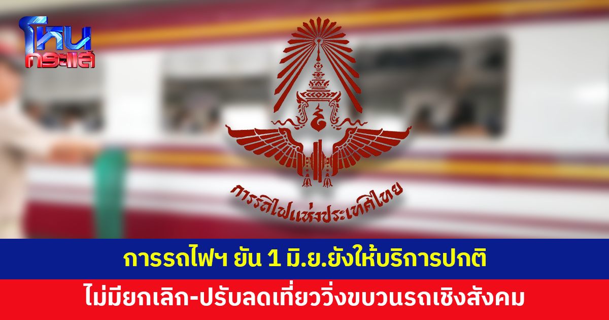 การรถไฟฯ แจงข่าวยกเลิกขบวนรถเชิงสังคม 1 มิ.ย.นี้ ย้ำยังให้บริการตามปกติ