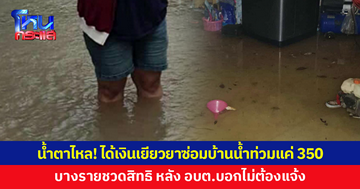 ชาวบ้านน้ำตาไหล! เงินเยียวยาซ่อมบ้านน้ำท่วมได้แค่ 350 บาท บางรายชวดสิทธิ หลัง อบต.บอกไม่ต้องแจ้ง