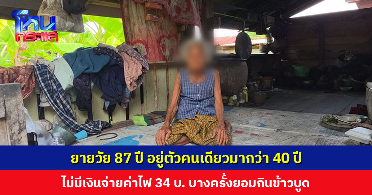 ยายวัย 87 ปี อยู่ตัวคนเดียวมากว่า 40 ปี ไม่มีเงินจ่ายค่าไฟ 34 บาท บางครั้งยอมกินข้าวบูดเพราะไม่อยากรบกวนคนอื่น