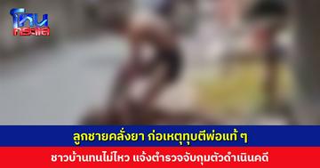 ลูกคลั่งยา ก่อเหตุทุบตีพ่อแท้ๆ ชาวบ้านทนไม่ไหว แจ้งตำรวจระงับเหตุ จับกุมตัวดำเนินคดี