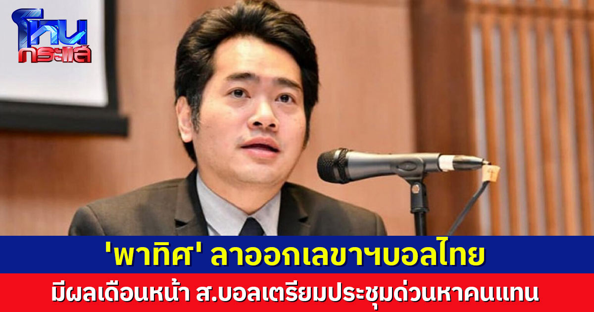 'พาทิศ' ลาออก เลขาฯบอลไทย มีผลเดือนหน้า ด้าน ส.บอล เตรียมประชุมด่วนหาคนแทน
