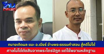 “ทนายเกิดผล” แนะ “อ.เบียร์ คนตื่นธรรม” อ้างหลักคำสอนอย่างเดียว สู้คดีในศาลไม่ได้ สิ่งสำคัญไม่ใช่ความดี แต่คือพยานหลักฐาน