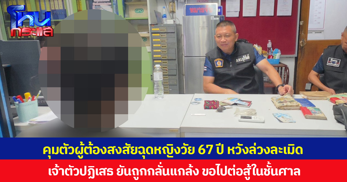 คุมตัวผู้ต้องสงสัยฉุดหญิงวัย 67 ปี หวังล่วงละเมิด เจ้าตัวปฏิเสธ ยันถูกกลั่นแกล้ง ขอไปต่อสู้ในชั้นศาล