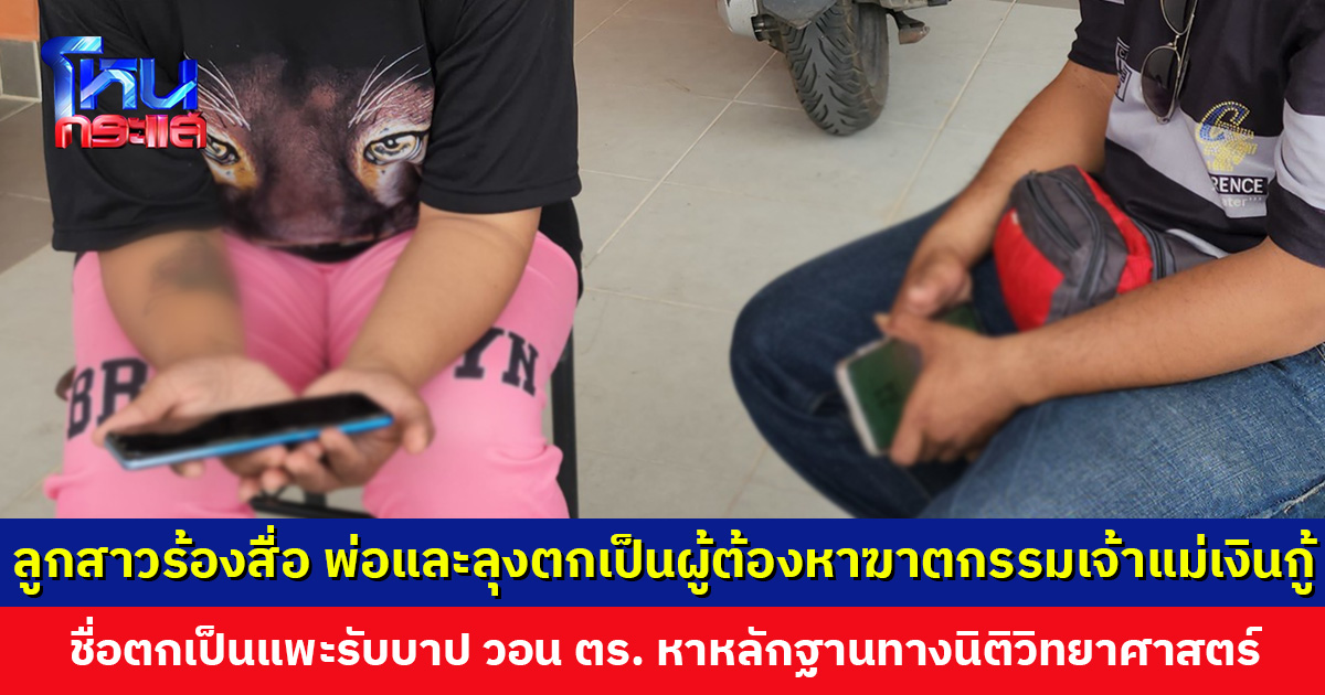 ลูกสาวร้องสื่อ พ่อและลุงตกเป็นผู้ต้องหาฆาตกรรมเจ้าแม่เงินกู้ เชื่อตกเป็นแพะรับบาป