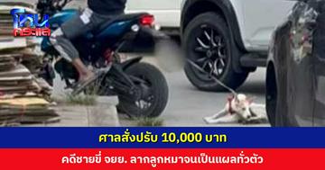 ศาลพิพากษา ชายขี่ จยย. ลากลูกหมาไปตามถนน ปรับ 20,000 บ. สารภาพลดโทษกึ่งหนึ่ง ปรับ 10,000 บ.