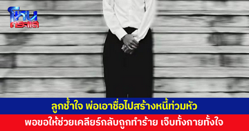 ลูกเพิ่งเรียนจบสุดช้ำใจ พ่อเอาชื่อไปสร้างหนี้ให้รับภาระ พอขอให้ช่วยเคลียร์กลับถูกทำร้าย