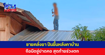 ชายคลั่งยา ทำร้ายญาติพี่น้อง ก่อนปีนขึ้นหลังคาบ้าน ถือมีดขู่ปาดคอ สุดท้ายร่วงตก