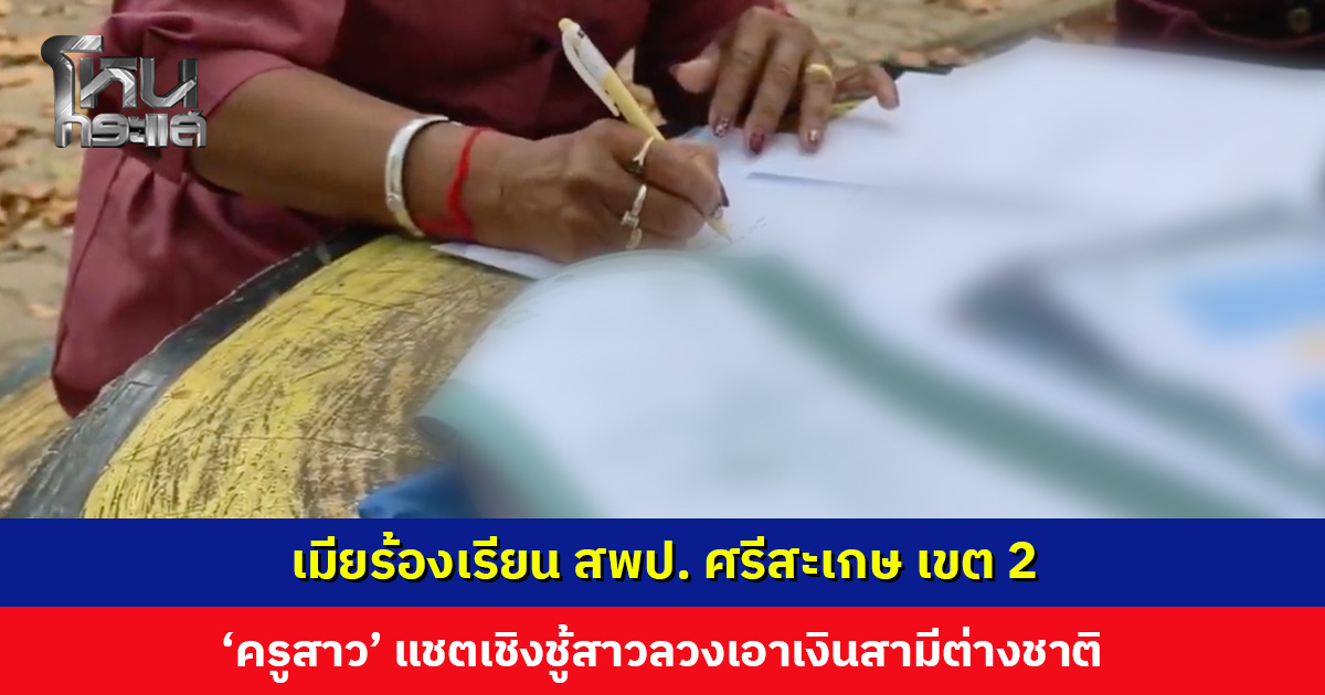 เมียร้องเรียน สพป. ศรีสะเกษ เขต 2 ‘ครูสาว’ แชตเชิงชู้สาวลวงเอาเงินสามีต่างชาติ