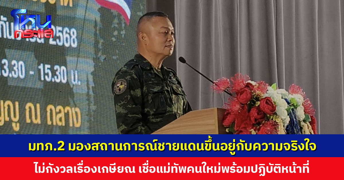 ‘แม่ทัพภาคที่ 2’ มองสถานการณ์ชายแดนจะดีขึ้นหรือไม่ ขึ้นอยู่กับความจริงใจของทั้งสองฝ่าย ย้ำไม่กังวลเรื่องเกษียณ