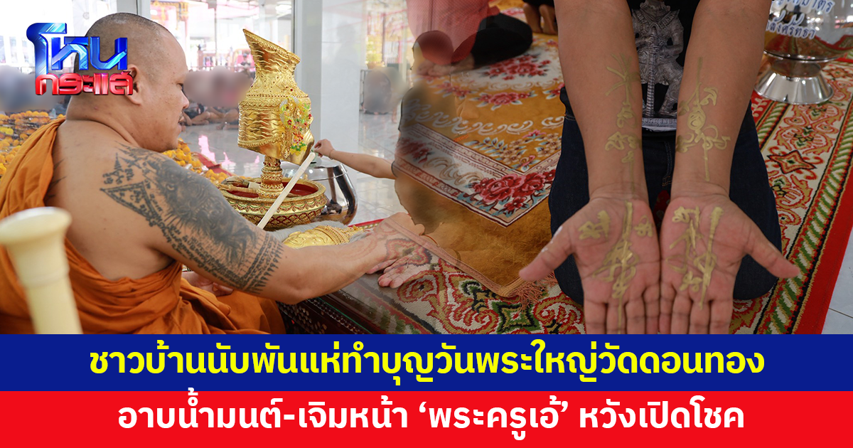 ชาวบ้านนับพันแห่ทำบุญวันพระใหญ่วัดดอนทอง อาบน้ำมนต์-เจิมหน้า-เจิมมือ 'พระครูเอ้' เกจิดัง หวังเปิดโชคเป็นเศรษฐี