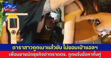 ดาราสาวเมาแล้วขับไม่ยอมตรวจแอลฯ เพื่อนชายนักธุรกิจขวางการจับ ด่ากราดตร. ถูกแจ้งข้อหาทั้งคู่