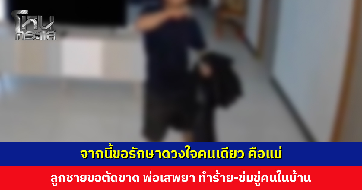 ลูกชายสุดทน! พ่อเสพยา ทำร้าย-ข่มขู่คนในบ้าน ตัดสินใจตัดขาด พาแม่หนี