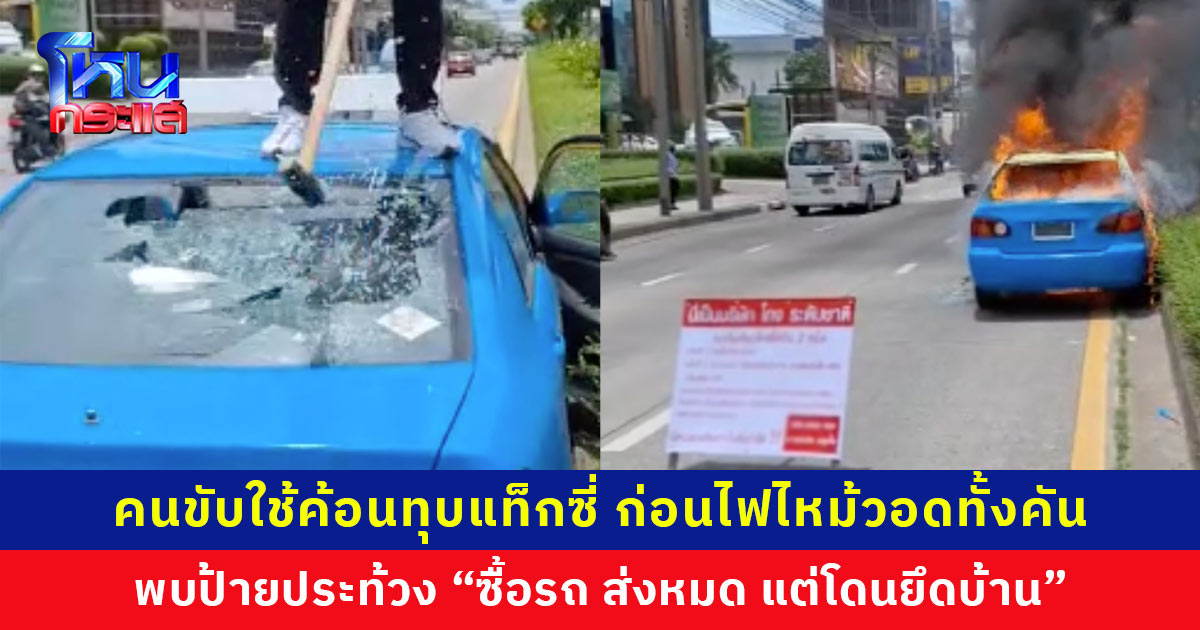 คนขับใช้ค้อนทุบแท็กซี่ ก่อนไฟไหม้วอดทั้งคัน พบป้ายประท้วง “ซื้อรถ ส่งหมด แต่โดนยึดบ้าน”