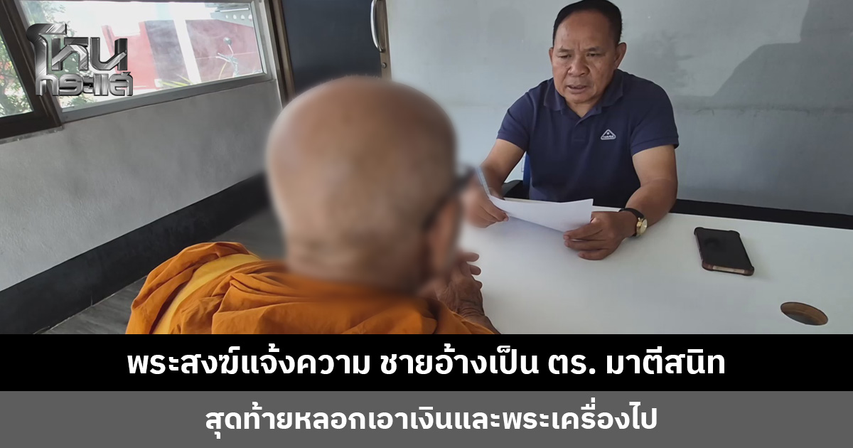 พระสงฆ์ขึ้นโรงพักแจ้งความ ชายอ้างเป็นตำรวจมาตีสนิท สุดท้ายหลอกเอาเงินและพระเครื่องไป
