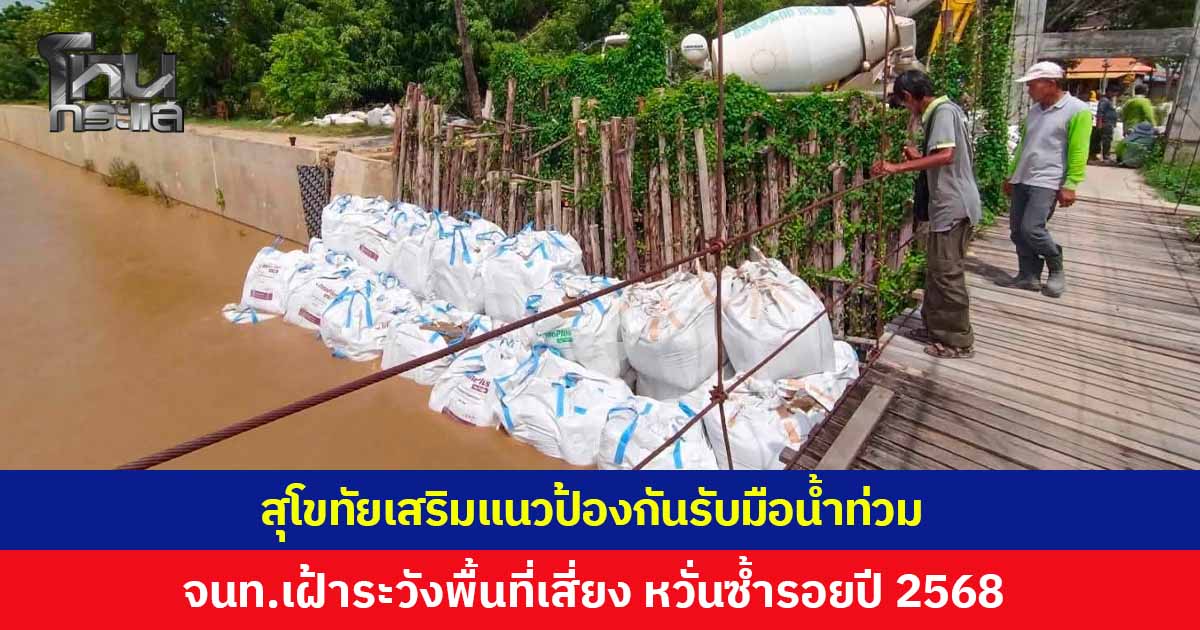 สุโขทัยเร่งเสริมแนวป้องกัน เตรียมรับมือน้ำท่วมฉับพลัน จนท.เฝ้าระวังจุดเปราะบาง ริมตลิ่งหลังวัดปากแคว หวั่นซ้ำรอยปี 2568
