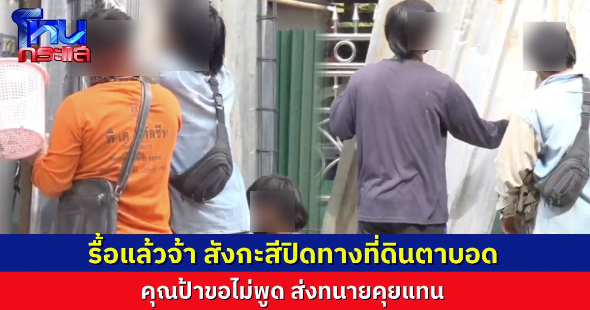 รื้อแล้วจ้า! สังกะสีป้าสมศรี ปิดทางเข้าออกที่ดินตาบอด ผกก.เผย คุณป้าขอไม่พูด ให้ทนายคุยแทน