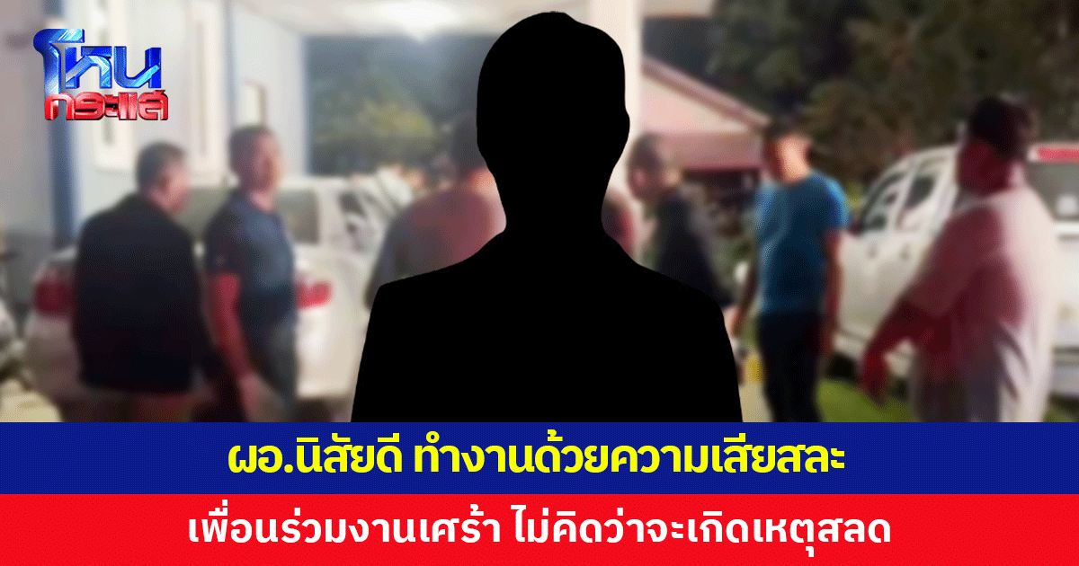 เพื่อนร่วมงานเผย ผอ.เป็นคนนิสัยดี ทำงานด้วยความเสียสละ เศร้า ไม่คิดว่าจะเกิดเหตุสลด