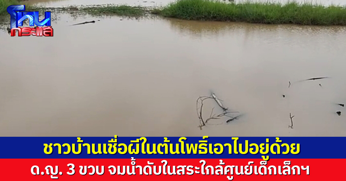 ไม่เชื่ออย่าลบหลู่! ด.ญ. 3 ขวบ จมน้ำดับในสระใกล้ศูนย์เด็กเล็กฯ ชาวบ้านเชื่อผีผู้หญิงในต้นโพธิ์นำเด็กไปอยู่ด้วย