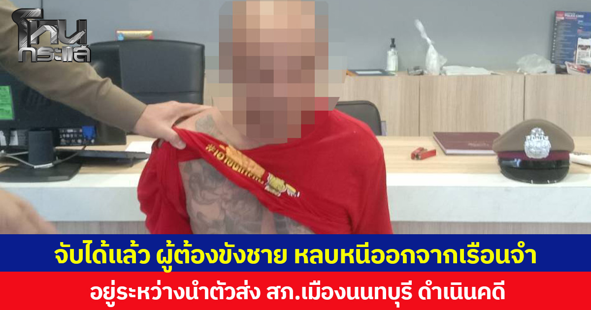 จับได้แล้ว ผู้ต้องขังชาย หลบหนีออกจากเรือนจำ  อยู่ระหว่างนำตัวส่ง สภ.เมืองนนทบุรี ดำเนินคดี