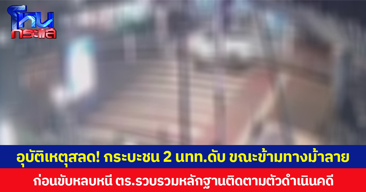 อุบัติเหตุสลด! กระบะชน 2 นทท.เสียชีวิต ขณะข้ามทางม้าลาย  ก่อนขับหลบหนี ตร.รวบรวมหลักฐานติดตามตัวดำเนินคดี