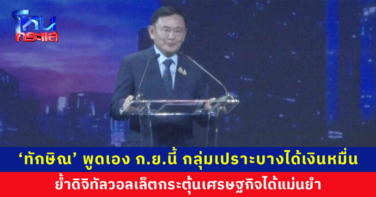 ‘ทักษิณ’ แย้ม ก.ย. กลุ่มเปราะบาง 14.5 ล้านคน ได้เงินหมื่น ย้ำดิจิทัลวอลเล็ตกระตุ้นเศรษฐกิจได้แม่นยำชุ่มฉ่ำทั้งประเทศ