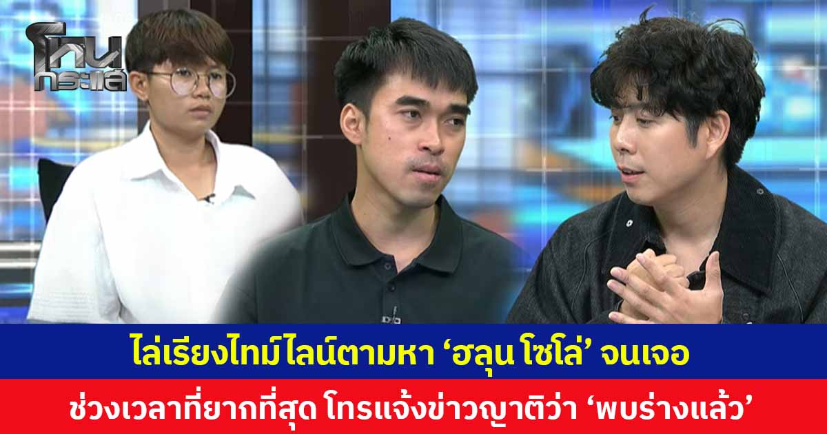 ไล่เรียงไทม์ไลน์ตามหา 'ฮลุน โซโล่' หลังขาดติดต่อนาน 16 วัน 'ว่านไฉ' เผยนาทีรู้ข่าว เป็นช่วงเวลายากที่สุด ต้องโทรแจ้งญาติ 'พบร่างแล้ว'