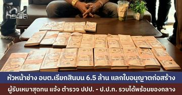 ผู้รับเหมาสุดทน ถูกหัวหน้าช่าง อบต.เรียกสินบน 6.5 ล้าน แลกใบอนุญาตโกดัง สุดท้ายแจ้ง ปปป. บุกรวบได้พร้อมพวก