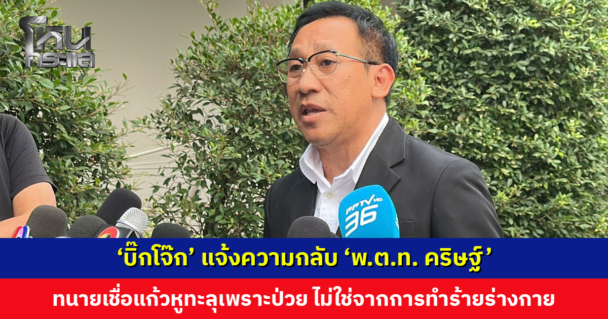 ‘บิ๊กโจ๊ก’ มอบหมายทนาย แจ้งความกลับ ‘พ.ต.ท. คริษฐ์’ เชื่อแก้วหูทะลุ เพราะติดเชื้อหรือเป็นโรค ไม่ใช่จากการทำร้ายร่างกาย