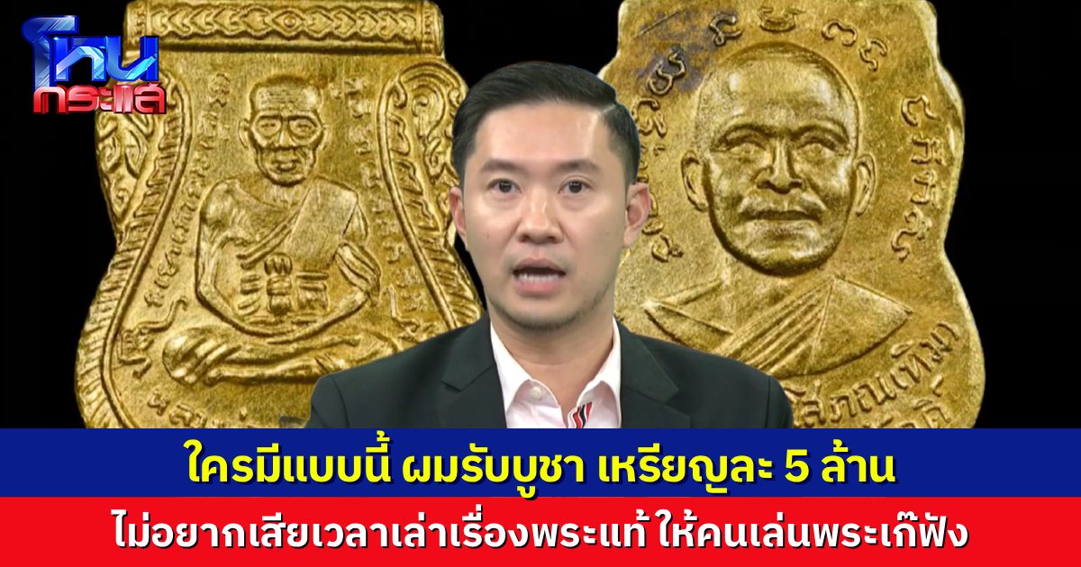 “บอย ท่าพระจันทร์” บอกไม่อยากเสียเวลาอธิบายพระแท้ ให้คนเล่นพระเก๊ฟัง แต่ถ้าใครมีเหรียญแบบที่โชว์ แบบเป๊ะๆ ผมรับบูชาเหรียญละ 5 ล้าน ทุกเหรียญ