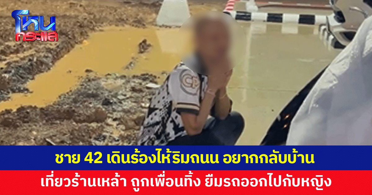 ชายวัย 42 เดินร้องไห้ริมถนน มาเที่ยวร้านเหล้า ถูกเพื่อนทิ้ง ยืมรถออกไปกับหญิง ไม่กลับมา