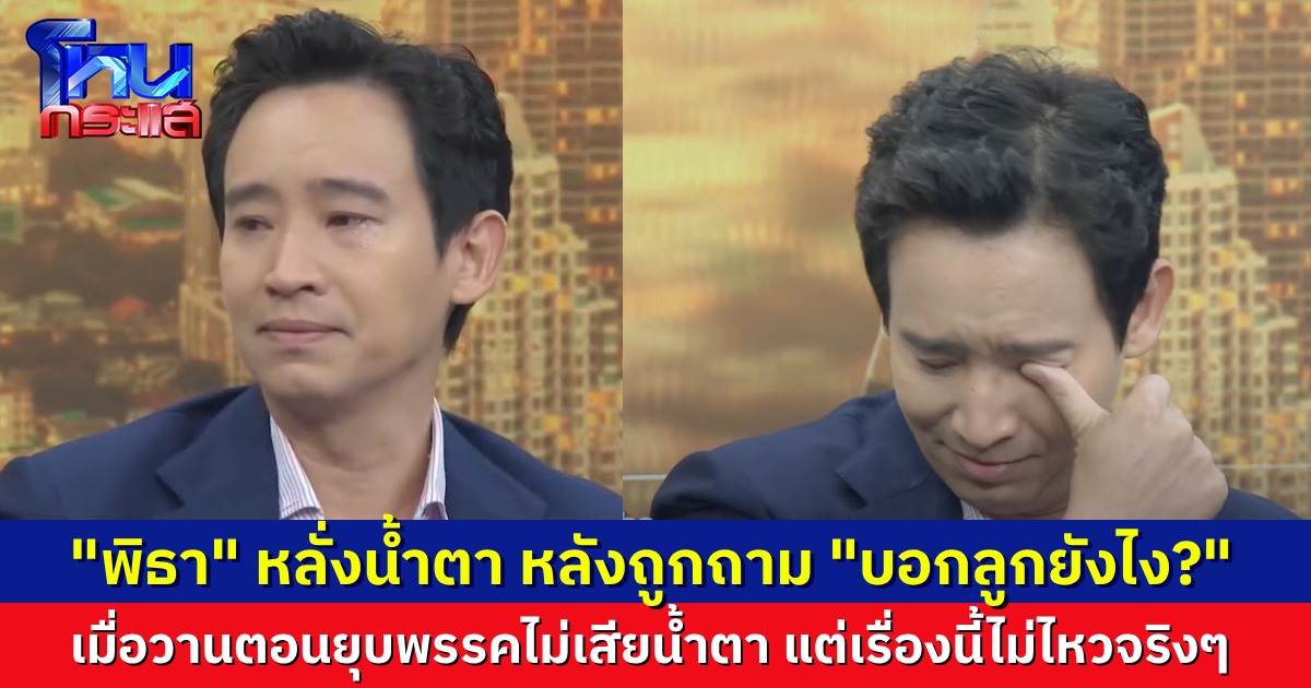 “พิธา” หลั่งน้ำตาร้องไห้ หลังถูกถาม “บอกลูกยังไง?” “ศิริกัญญา” บอก เมื่อวานตอนยุบพรรคยังไม่ร้องไห้เลย มาร้องไห้กันวันนี้