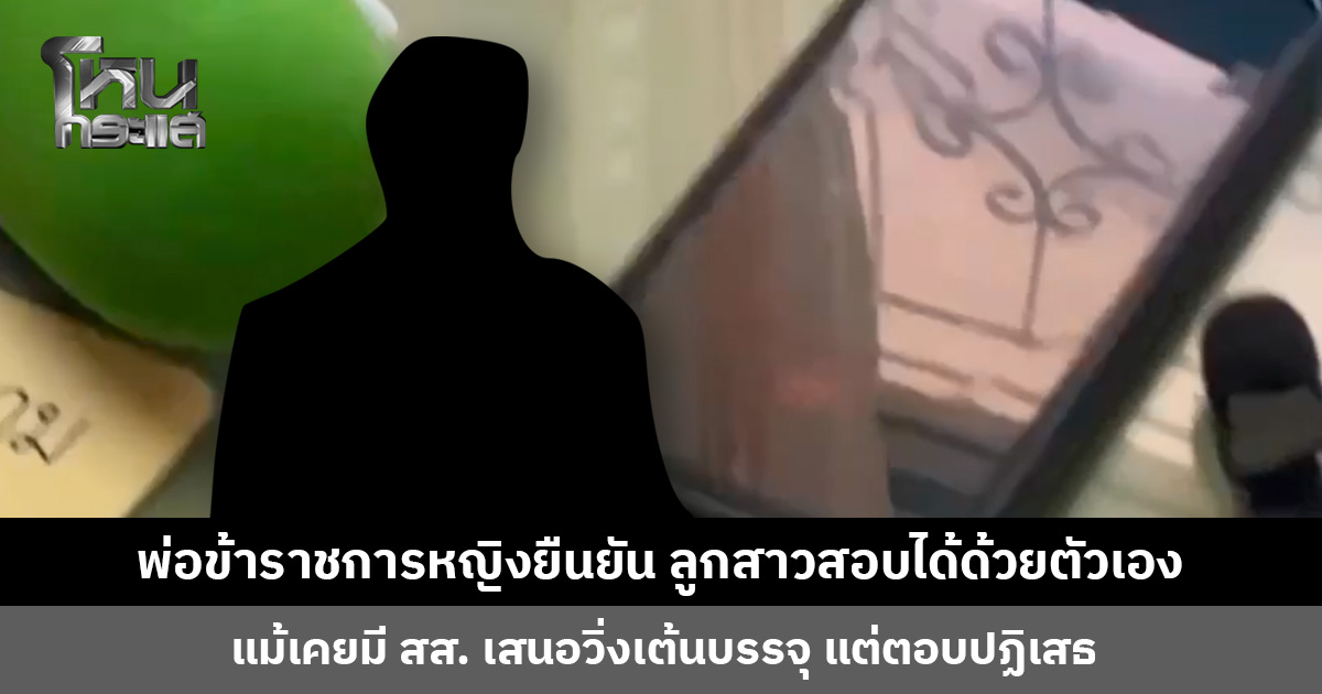 พ่อข้าราชการหญิงยืนยัน ลูกสาวสอบได้ด้วยตัวเอง ทุ่มเทอ่านหนังสืออย่างหนัก พร้อมให้ตรวจสอบ