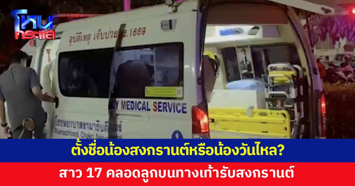 สาว 17 คลอดลูกบนทางเท้ารับสงกรานต์ คุณตาปลื้ม ตั้งชื่อว่าน้องสงกรานต์หรือน้องวันไหลดี?