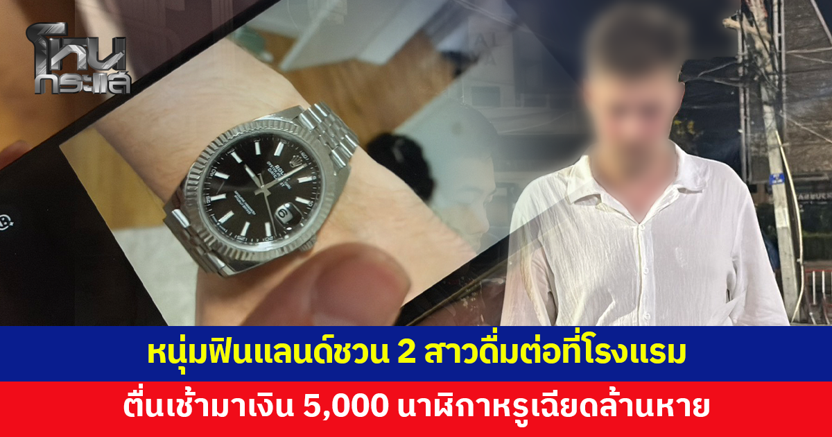 หนุ่มฟินแลนด์ชวน 2 สาวไปดื่มต่อที่โรงแรม ตื่นมาเงิน 5,000 นาฬิกาหรูหาย