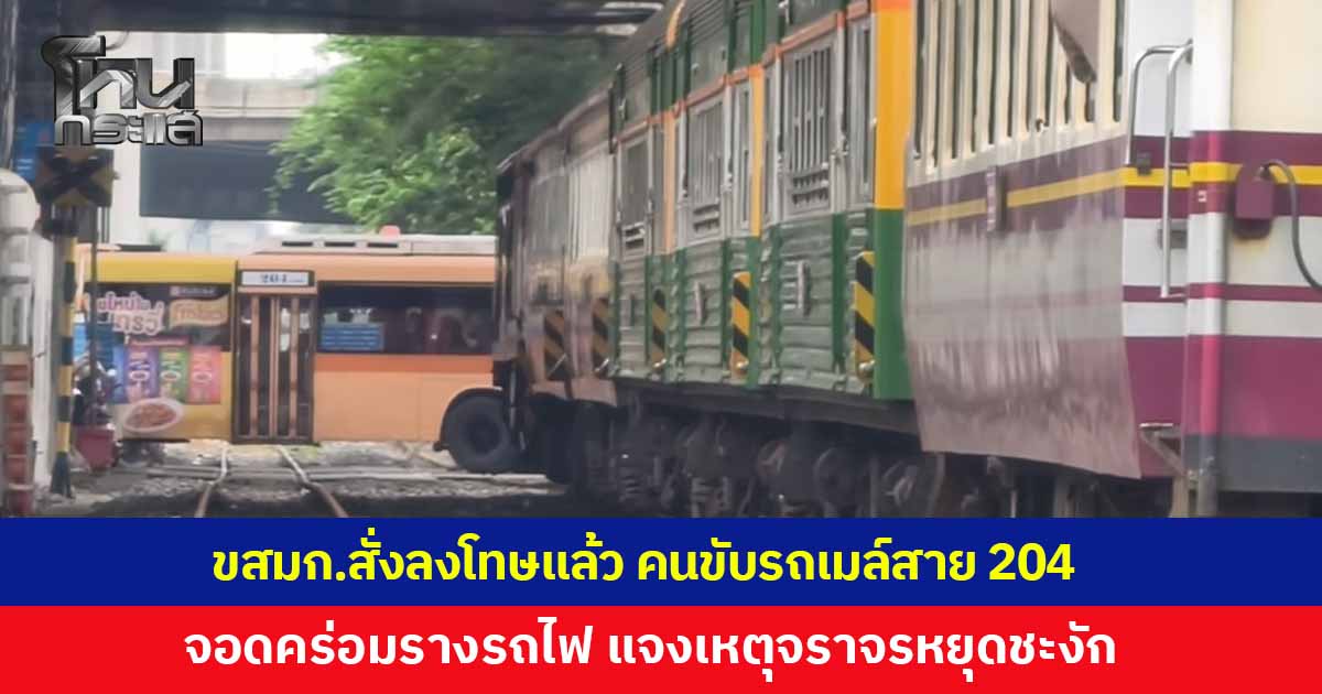 ขสมก.สั่งลงโทษแล้ว คนขับรถเมล์สาย 204 จอดคร่อมรางรถไฟ บริเวณจุดตัดถนนราชปรารภ เผยเป็นช่วงไฟเขียว แต่การจราจรหยุดนิ่งกะทันหัน