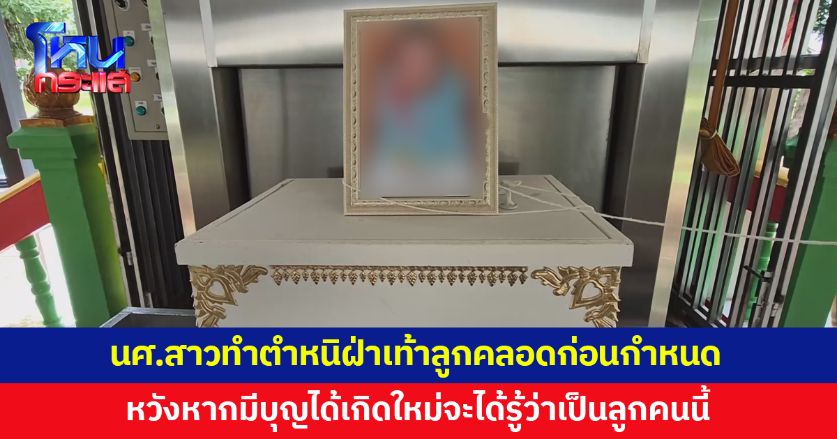 นศ.สาวปี 4 รับร่างลูกชายคลอดก่อนกำหนด ทำตำหนิฝ่าเท้า หวังหากมีบุญได้เกิดใหม่จะได้รู้ว่าเป็นลูกคนนี้