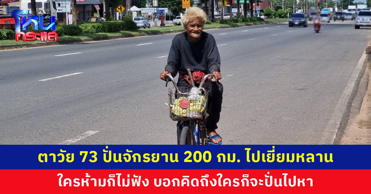 ตาวัย 73 ปั่นจักรยานข้ามจังหวัดกว่า 200 กม. ไปเยี่ยมหลาน ใครห้ามก็ไม่ฟัง บอกทำแล้วมีความสุข คิดถึงใครก็จะปั่นไปหา