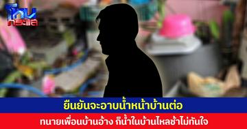 ยืนยันจะอาบน้ำหน้าบ้านต่อ ทนายเพื่อนบ้านอ้าง ก็น้ำในบ้านไหลช้าไม่ทันใจ
