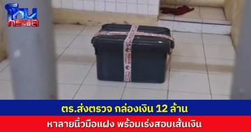ตร.ส่งพิสูจน์ กล่องเงิน 12 ล้าน หาลายนิ้วมือแฝง พร้อมตรวจเส้นเงิน